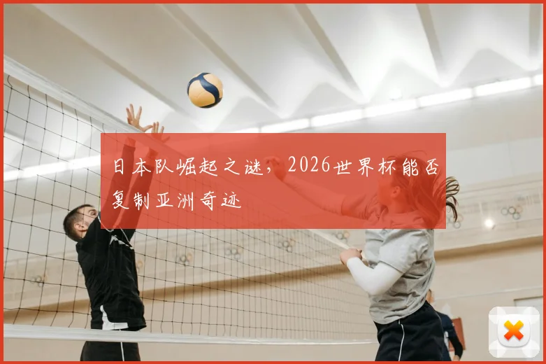 日本队崛起之谜，2026世界杯能否复制亚洲奇迹